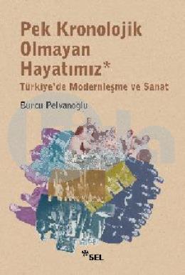 Pek Kronolojik Olmayan Hayatımız: Türkiyede Modernleşme ve Sanat