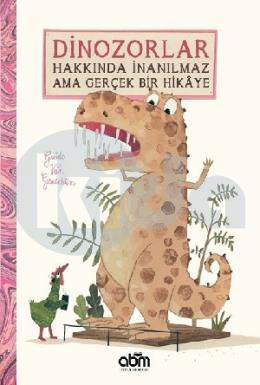 Dinozorlar Hakkında İnanılmaz Ama Gerçek Bir Hikaye (Ciltli)