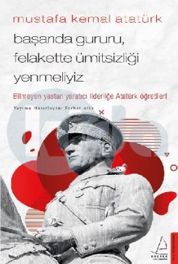 Mustafa Kemal Atatürk - Başarıda Gururu, Felakette Ümitsizliği Yenmeliyiz