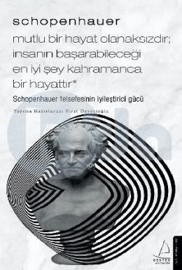 Schopenhauer - Mutlu Bir Hayat Olanaksızdır; İnsanın Başarabileceği En İyi Şey Kahramanca Bir Hayattır