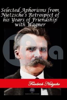 Selected Aphorisms from Nietzsches Retrospect of his Years of Friendship with Wagner