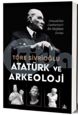Atatürk ve Arkeoloji Osmanlı`dan Cumhuriyete Bir Disiplinin Evrimi