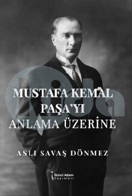 Mustafa Kemal Paşayı Anlama Üzerine