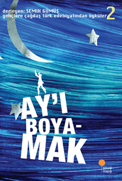 Gençlere Çağdaş Türk Edebiyatından Öyküler 2 - Ay’ı Boyamak